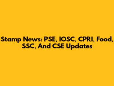 Stamp News: PSE, IOSC, CPRI, Food, SSC, And CSE Updates