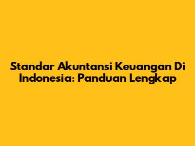 Standar Akuntansi Keuangan Di Indonesia: Panduan Lengkap