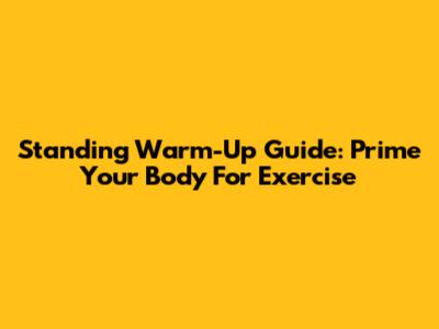 Standing Warm-Up Guide: Prime Your Body For Exercise