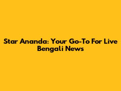 Star Ananda: Your Go-To For Live Bengali News