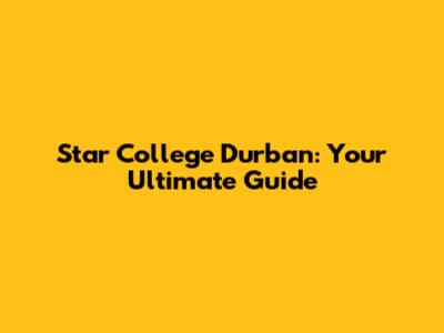 Star College Durban: Your Ultimate Guide