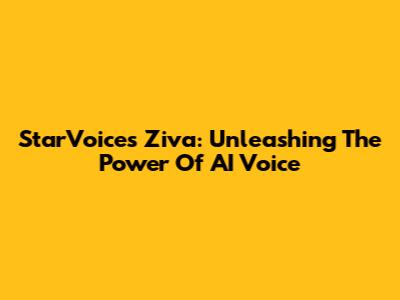 StarVoices Ziva: Unleashing The Power Of AI Voice