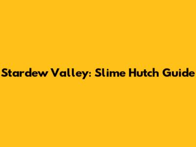 Stardew Valley: Slime Hutch Guide