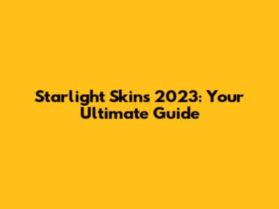 Starlight Skins 2023: Your Ultimate Guide