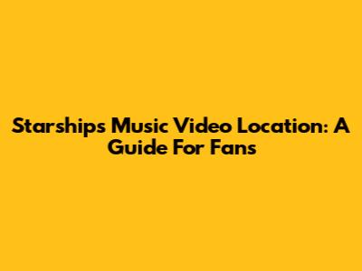 Starships Music Video Location: A Guide For Fans