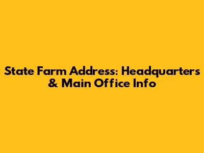 State Farm Address: Headquarters & Main Office Info