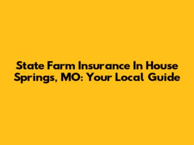 State Farm Insurance In House Springs, MO: Your Local Guide