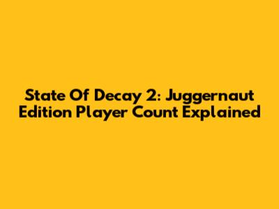 State Of Decay 2: Juggernaut Edition Player Count Explained
