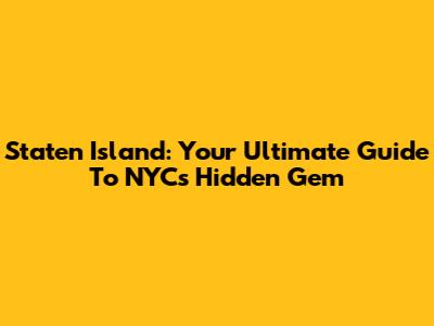 Staten Island: Your Ultimate Guide To NYC's Hidden Gem