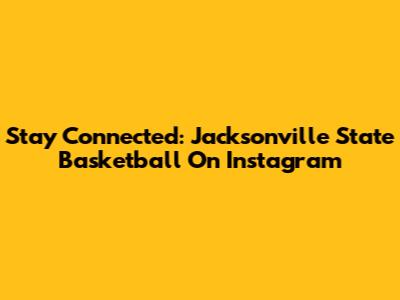 Stay Connected: Jacksonville State Basketball On Instagram