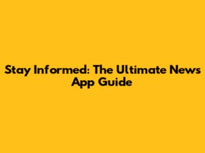 Stay Informed: The Ultimate News App Guide