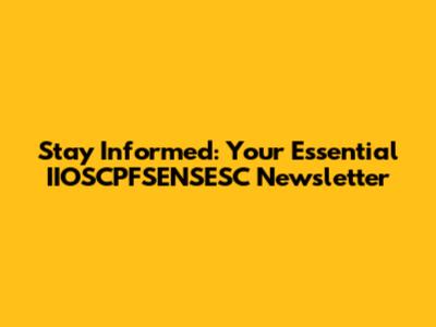 Stay Informed: Your Essential IIOSCPFSENSESC Newsletter