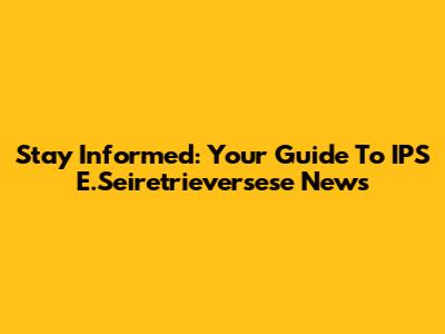 Stay Informed: Your Guide To IPS E.Seiretrieversese News