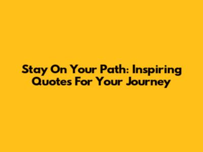 Stay On Your Path: Inspiring Quotes For Your Journey