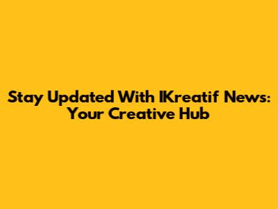 Stay Updated With IKreatif News: Your Creative Hub