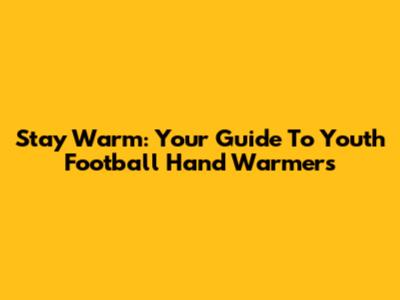 Stay Warm: Your Guide To Youth Football Hand Warmers