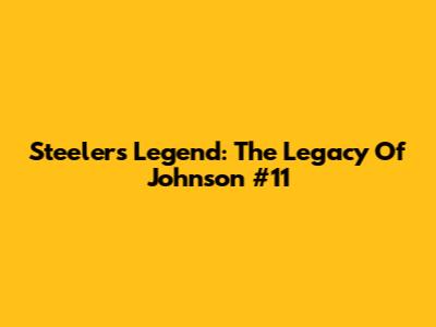 Steelers' Legend: The Legacy Of Johnson #11