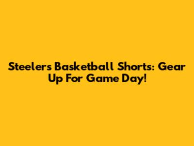 Steelers Basketball Shorts: Gear Up For Game Day!