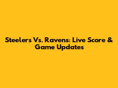 Steelers Vs. Ravens: Live Score & Game Updates