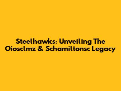 Steelhawks: Unveiling The Oiosclmz & Schamiltonsc Legacy