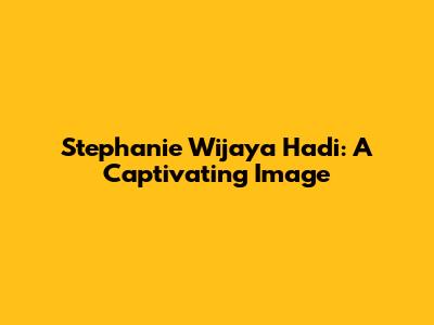 Stephanie Wijaya Hadi: A Captivating Image