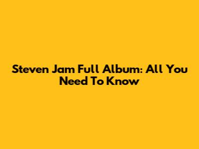 Steven Jam Full Album: All You Need To Know