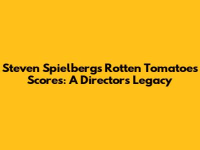 Steven Spielberg's Rotten Tomatoes Scores: A Director's Legacy