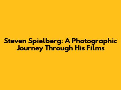 Steven Spielberg: A Photographic Journey Through His Films