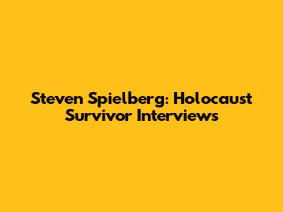 Steven Spielberg: Holocaust Survivor Interviews