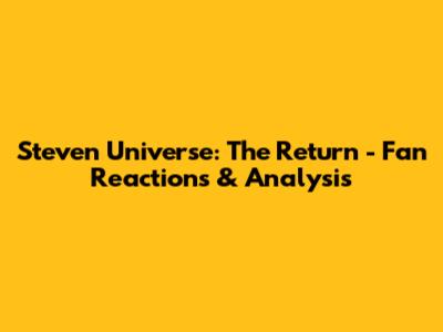 Steven Universe: The Return - Fan Reactions & Analysis