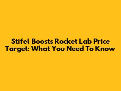 Stifel Boosts Rocket Lab Price Target: What You Need To Know