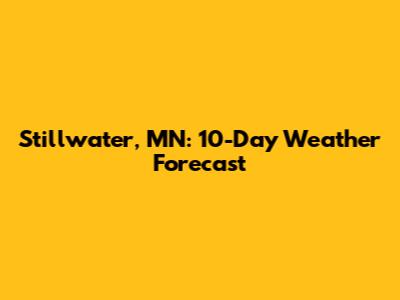Stillwater, MN: 10-Day Weather Forecast
