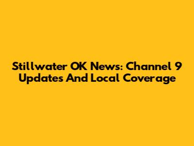 Stillwater OK News: Channel 9 Updates And Local Coverage
