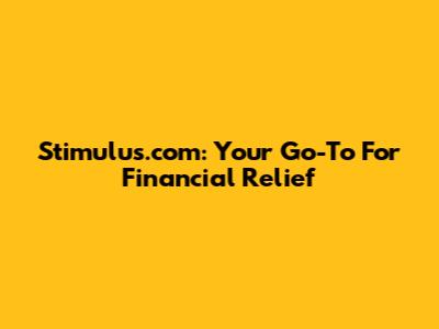 Stimulus.com: Your Go-To For Financial Relief