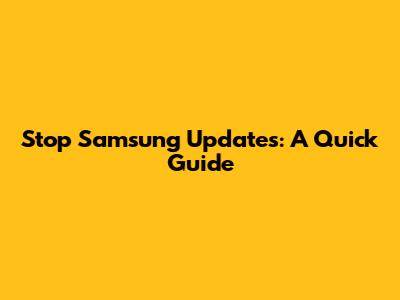 Stop Samsung Updates: A Quick Guide