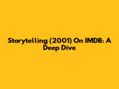 Storytelling (2001) On IMDB: A Deep Dive