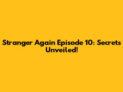 Stranger Again Episode 10: Secrets Unveiled!