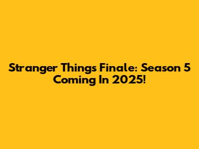 Stranger Things Finale: Season 5 Coming In 2025!