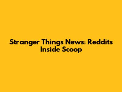 Stranger Things News: Reddit's Inside Scoop