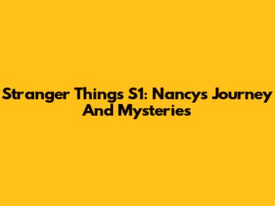 Stranger Things S1: Nancy's Journey And Mysteries