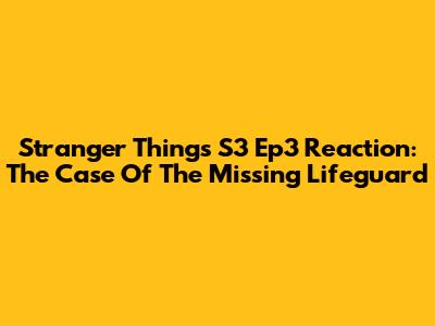 Stranger Things S3 Ep3 Reaction: The Case Of The Missing Lifeguard