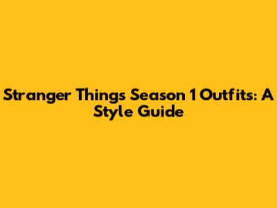 Stranger Things Season 1 Outfits: A Style Guide