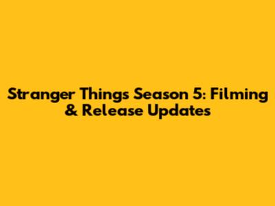 Stranger Things Season 5: Filming & Release Updates
