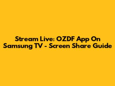 Stream Live: OZDF App On Samsung TV - Screen Share Guide