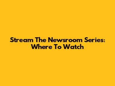 Stream The Newsroom Series: Where To Watch