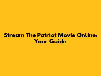 Stream The Patriot Movie Online: Your Guide