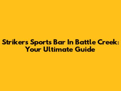 Strikers Sports Bar In Battle Creek: Your Ultimate Guide