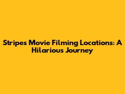 Stripes Movie Filming Locations: A Hilarious Journey