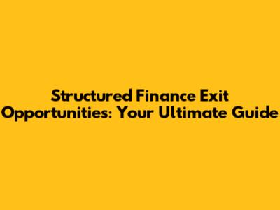 Structured Finance Exit Opportunities: Your Ultimate Guide