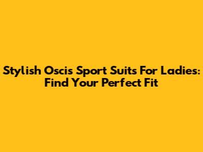 Stylish Oscis Sport Suits For Ladies: Find Your Perfect Fit